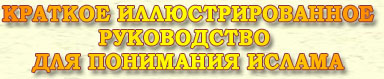 КРАТКОЕ ИЛЛЮСТРИРОВАННОЕ РУКОВОДСТВО ДЛЯ ПОНИМАНИЯ ИСЛАМА